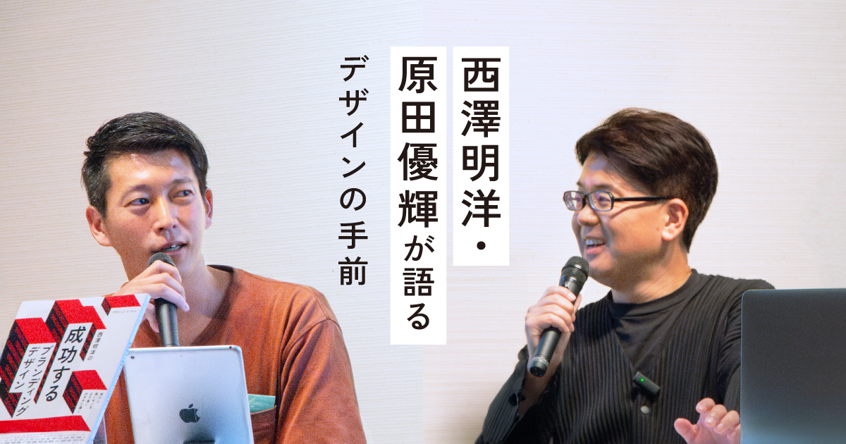 西澤明洋 × 原田優輝 が語る「デザインの手前」 | BRAND STORY | EIGHT